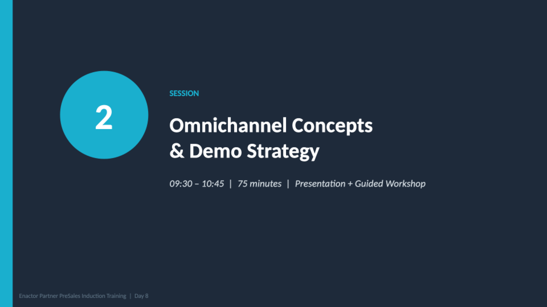 Session 2 divider slide. Dark background with teal accent bar on left. Large teal circle containing the number 2. Teal label: SESSION. White heading: Omnichannel Concepts and Demo Strategy. Grey italic text: 09:30 - 10:45 | 75 minutes | Presentation + Guided Workshop. Footer: Enactor Partner PreSales Induction Training | Day 8.