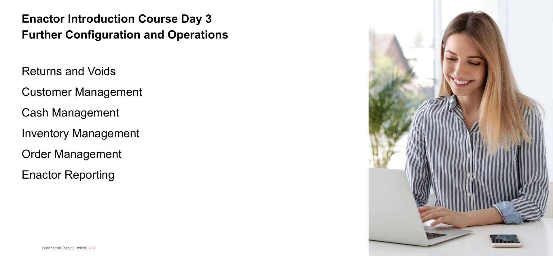 Daily Programme - Day 3 slide. Header bar: Daily Programme - Day 3 (dark background, white text). Enactor logo top right. Two bold lines: Enactor Introduction Course Day 3 and Further Configuration and Operations. Six session topics listed below: Returns and Voids. Customer Management. Cash Management. Inventory Management. Order Management. Enactor Reporting. Right side: photograph of a woman in a striped shirt smiling while working on a laptop at a desk. Footer: Confidential Enactor Limited | 2026.