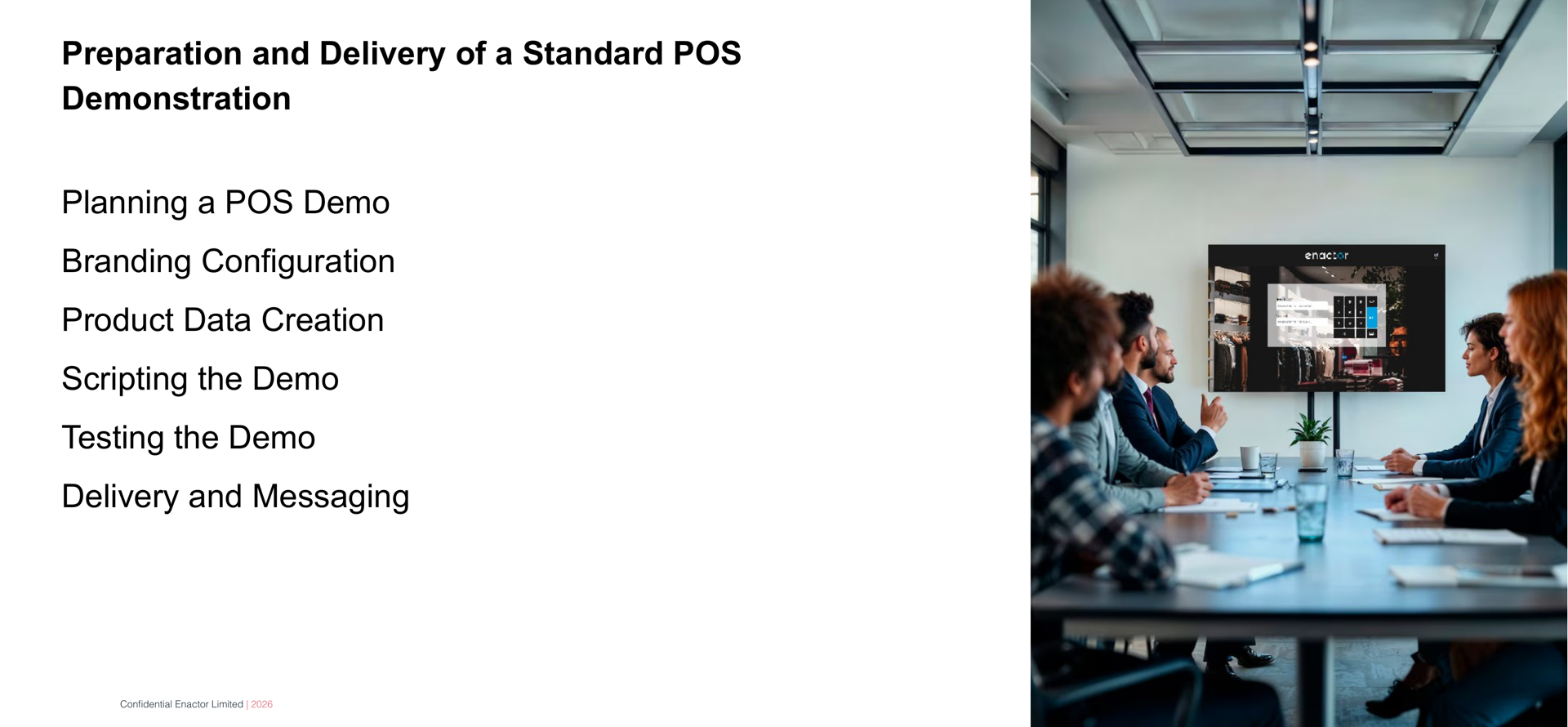 Daily Programme - Day 7 slide. Header bar: Daily Programme - Day 7 (dark background, white text). Enactor logo top right. Bold text: Preparation and Delivery of a Standard POS Demonstration. Six session topics listed below: Planning a POS Demo. Branding Configuration. Product Data Creation. Scripting the Demo. Testing the Demo. Delivery and Messaging. Right side: photograph of professionals seated around a conference table in a meeting room, looking at a large screen display. Footer: Confidential Enactor Limited | 2026.