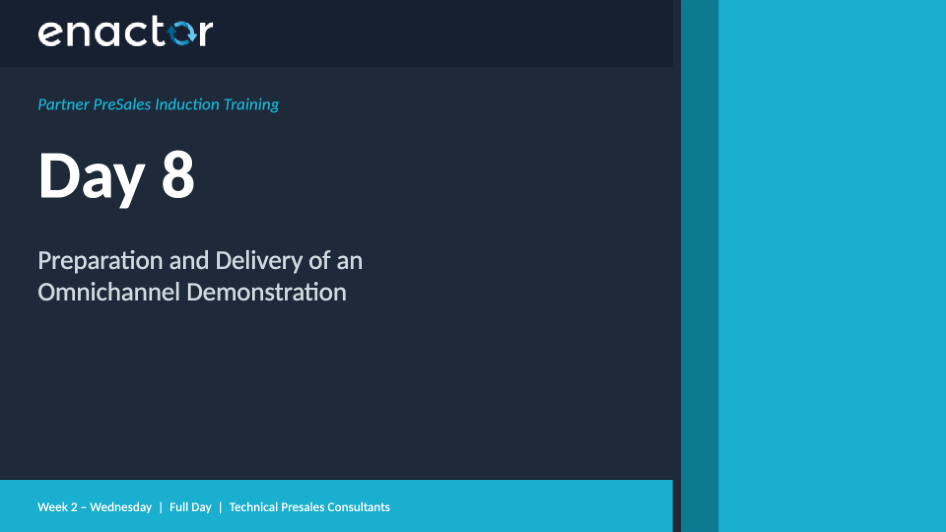 Title slide. Dark background with teal accent bar on right. Enactor logo top left. Teal italic text: Partner PreSales Induction Training. Large white heading: Day 8. Subtitle in grey: Preparation and Delivery of an Omnichannel Demonstration. Footer: Week 2 - Wednesday | Full Day | Technical Presales Consultants.