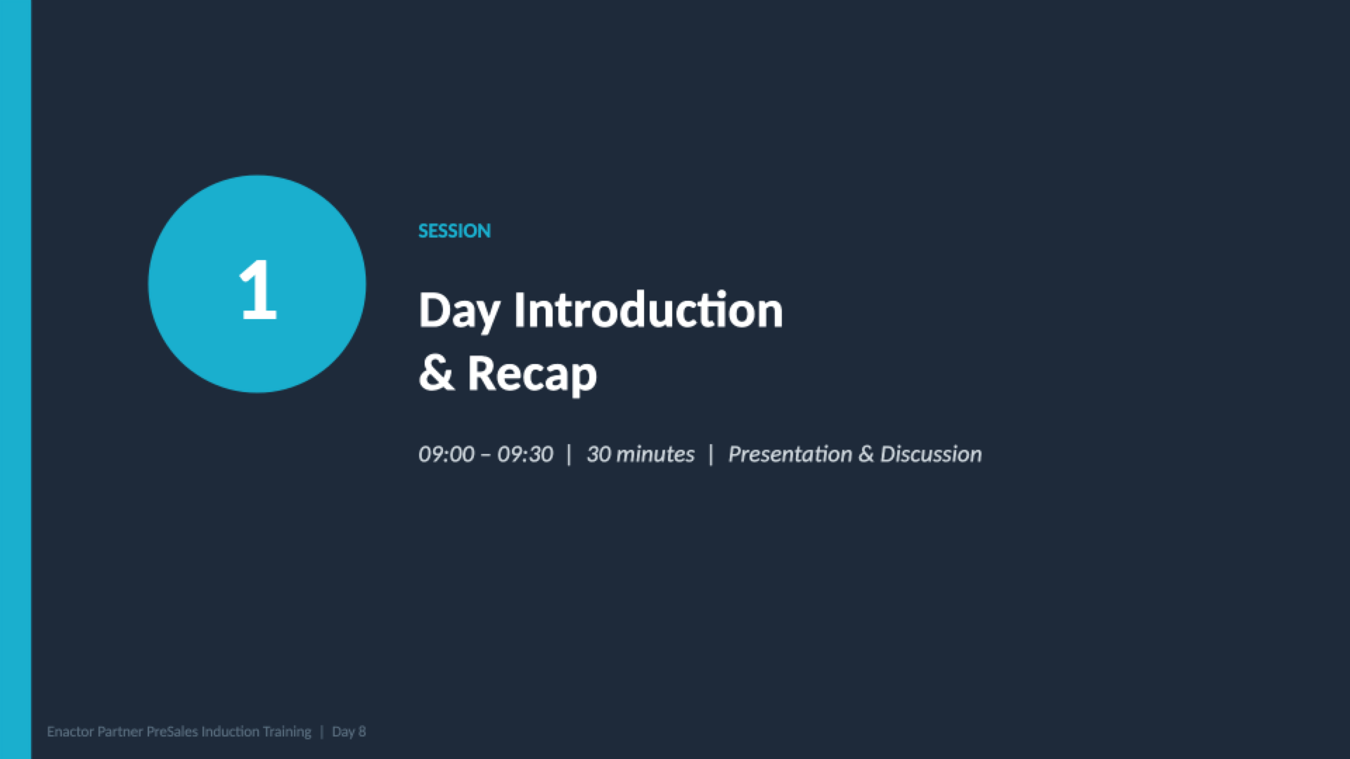 Session 1 divider slide. Dark background with teal accent bar on left. Large teal circle containing the number 1. Teal label: SESSION. White heading: Day Introduction and Recap. Grey italic text: 09:00 - 09:30 | 30 minutes | Presentation and Discussion. Footer: Enactor Partner PreSales Induction Training | Day 8.