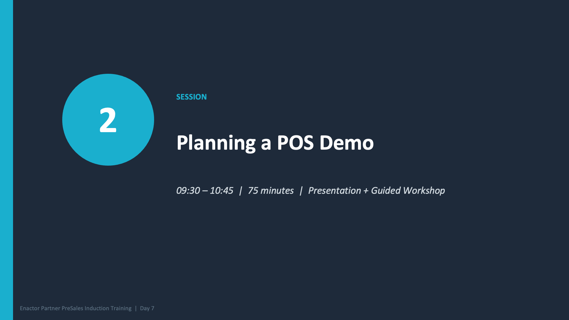 Session 2 divider slide. Dark branded background with teal accent bar on left. Large teal circle with white number 2. Text: SESSION (teal, uppercase). Planning a POS Demo (large white heading). 09:30 -- 10:45 | 75 minutes | Presentation + Guided Workshop (grey italic). Footer: Enactor Partner PreSales Induction Training | Day 7.