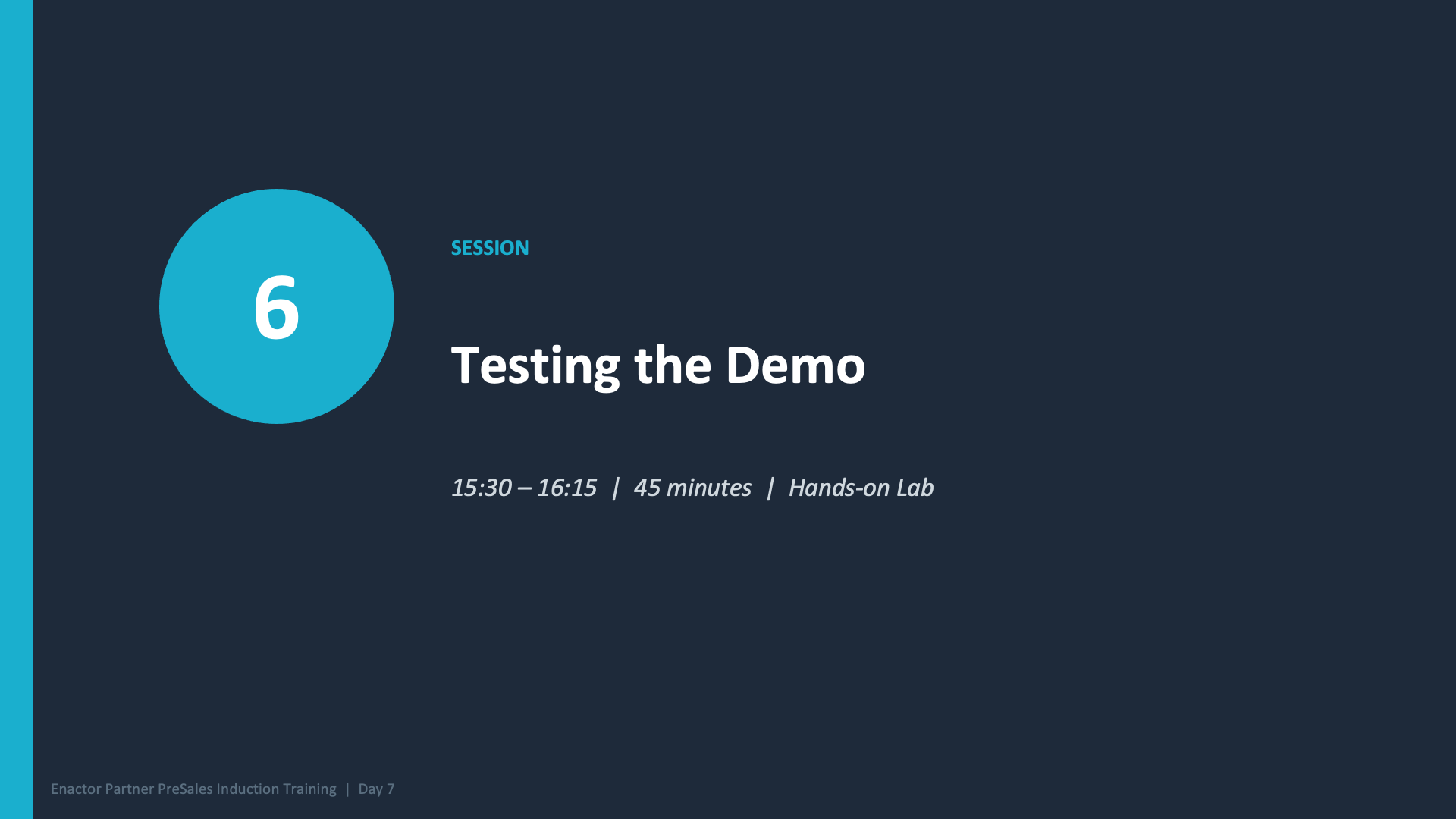Session 6 divider slide. Dark branded background with teal accent bar on left. Large teal circle with white number 6. Text: SESSION (teal, uppercase). Testing the Demo (large white heading). 15:30 -- 16:15 | 45 minutes | Hands-on Lab (grey italic). Footer: Enactor Partner PreSales Induction Training | Day 7.